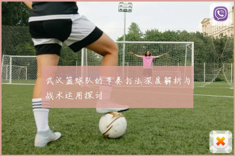 武汉篮球队的节奏打法深度解析与战术运用探讨