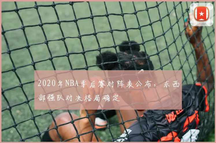 2020年NBA季后赛对阵表公布，东西部强队对决格局确定