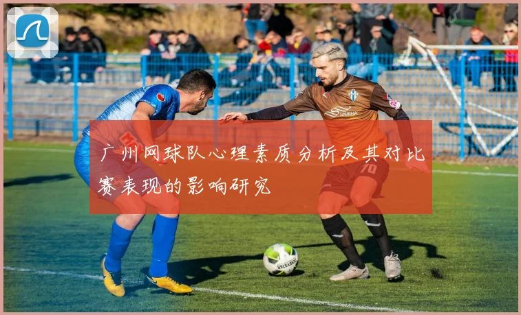 广州网球队心理素质分析及其对比赛表现的影响研究