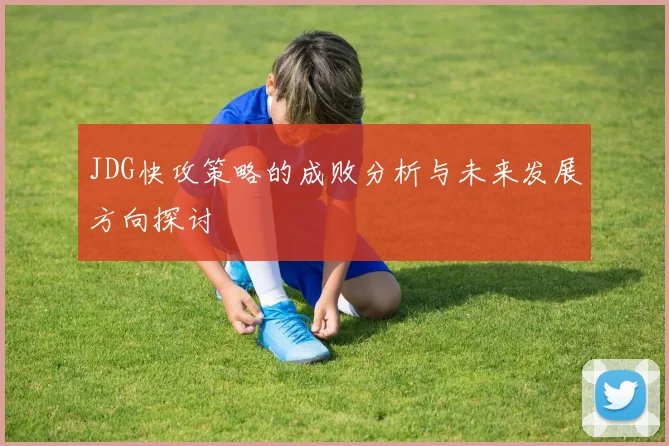 JDG快攻策略的成败分析与未来发展方向探讨