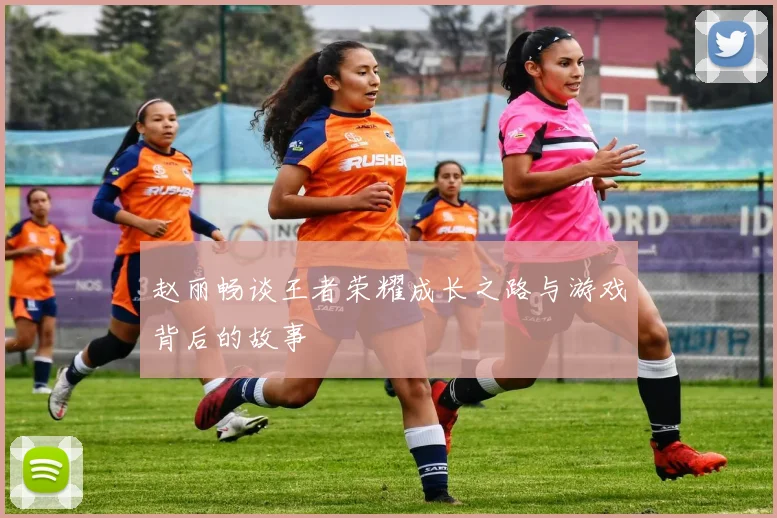 赵丽畅谈王者荣耀成长之路与游戏背后的故事