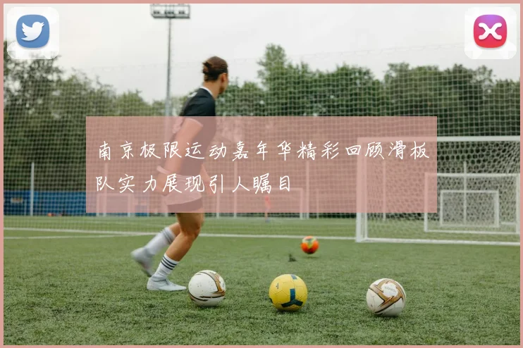 南京极限运动嘉年华精彩回顾滑板队实力展现引人瞩目