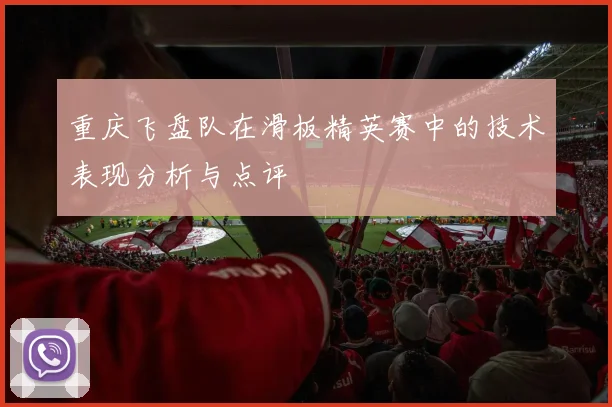 重庆飞盘队在滑板精英赛中的技术表现分析与点评