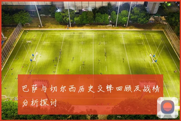巴萨与切尔西历史交锋回顾及战绩分析探讨